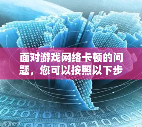 面对游戏网络卡顿的问题，您可以按照以下步骤进行处理
