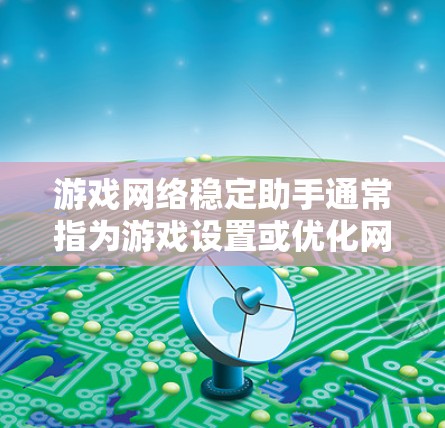 游戏网络稳定助手通常指为游戏设置或优化网络连接的工具或辅助软件。这些助手可以帮助你在游戏时获得更稳定的连接,减少延迟和卡顿。以下是一些常见的游戏网络稳定助手及其使用方法 游戏网络稳定助手通常指为游戏设置或优化网络连接的工具或辅助软件。这些助手可以帮助你在游戏时获得更稳定的连接,减少延迟和卡顿。以下是一些常见的游戏网络稳定助手及其使用方法