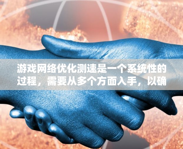 游戏网络优化测速是一个系统性的过程,需要从多个方面入手,以确保游戏运行稳定。以下是一个详细的步骤指南,帮助你优化自己的网络连接 游戏网络优化测速是一个系统性的过程,需要从多个方面入手,以确保游戏运行稳定。以下是一个详细的步骤指南,帮助你优化自己的网络连接