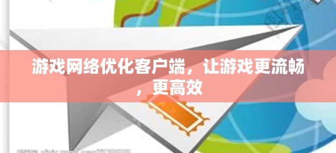 游戏网络优化客户端,让游戏更流畅,更高效 游戏网络优化客户端,让游戏更流畅,更高效