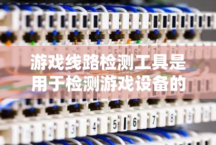 游戏线路检测工具是用于检测游戏设备的连接情况和性能的工具,旨在优化游戏开发和维护。以下是详细的分析和建议 游戏线路检测工具是用于检测游戏设备的连接情况和性能的工具,旨在优化游戏开发和维护。以下是详细的分析和建议