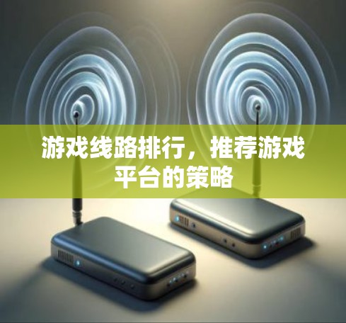 游戏线路排行，推荐游戏平台的策略