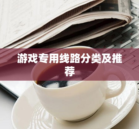 游戏专用线路分类及推荐 游戏专用线路分类及推荐