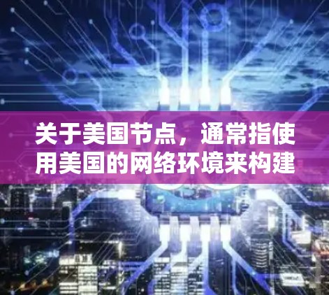 关于美国节点，通常指使用美国的网络环境来构建原子VPN。美国拥有强大的网络基础设施，包括美国的互联网、联邦网络和联邦公共数据库（FEDDBASE）这些资源可以作为原子VPN的加密服务器或网络基础