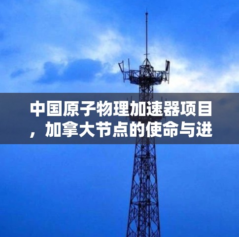 中国原子物理加速器项目，加拿大节点的使命与进展