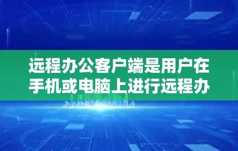 远程办公客户端是用户在手机或电脑上进行远程办公的工具,提供多种办公应用和功能。以下是远程办公客户端的主要特点、常见功能、使用体验以及未来发展方向的总结 远程办公客户端是用户在手机或电脑上进行远程办公的工具,提供多种办公应用和功能。以下是远程办公客户端的主要特点、常见功能、使用体验以及未来发展方向的总结