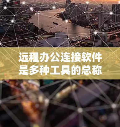 远程办公连接软件是多种工具的总称,用于在远程环境中进行协作和会议。以下是对这些软件的整理和总结 远程办公连接软件是多种工具的总称,用于在远程环境中进行协作和会议。以下是对这些软件的整理和总结