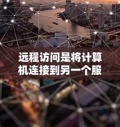 远程访问是将计算机连接到另一个服务器或服务器端，以便远程登录和操作。以下是一个详细且结构化的远程访问教程指南，帮助您理解和实施远程访问