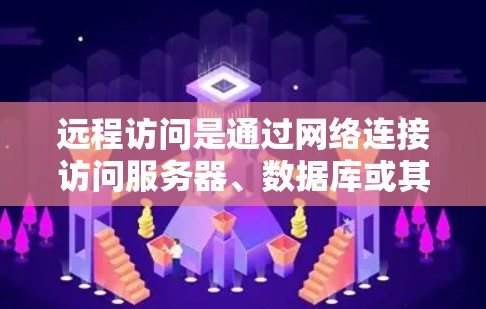 远程访问是通过网络连接访问服务器、数据库或其他资源的一种方式。以下是对远程访问的详细步骤说明