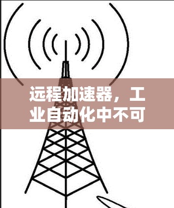 远程加速器,工业自动化中不可或缺的解决方案 远程加速器,工业自动化中不可或缺的解决方案
