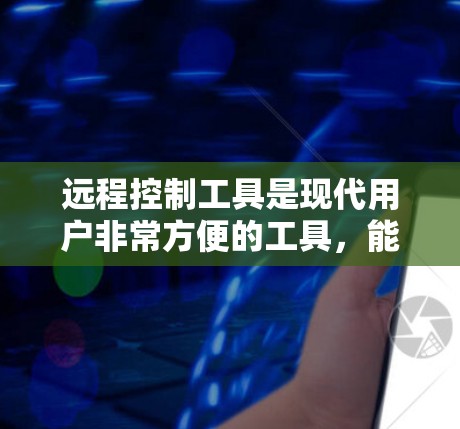 远程控制工具是现代用户非常方便的工具,能够帮助用户高效完成多种任务。以下是一些推荐的远程控制工具,结合了多种功能和应用场景,适合不同用户的需求 远程控制工具是现代用户非常方便的工具,能够帮助用户高效完成多种任务。以下是一些推荐的远程控制工具,结合了多种功能和应用场景,适合不同用户的需求