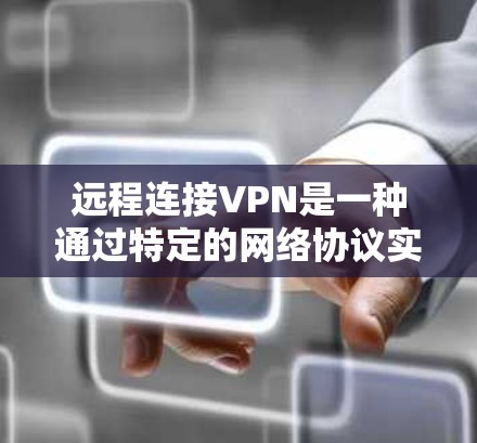 远程连接VPN是一种通过特定的网络协议实现的VPN方式，通过配置网络设备来连接到一个位于外部服务器的VPN网络中。以下是关于远程连接VPN的详细步骤说明