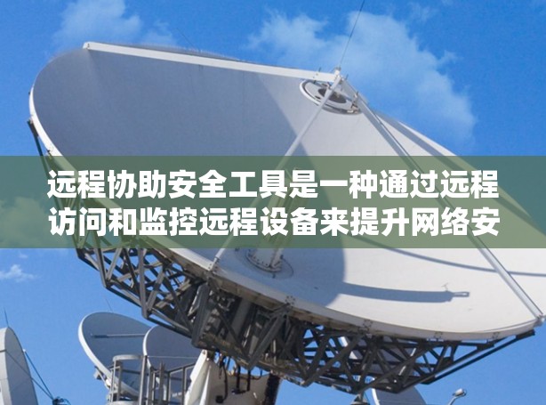 远程协助安全工具是一种通过远程访问和监控远程设备来提升网络安全的工具。以下是对远程协助安全工具的详细分析