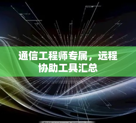 通信工程师专属,远程协助工具汇总 通信工程师专属,远程协助工具汇总