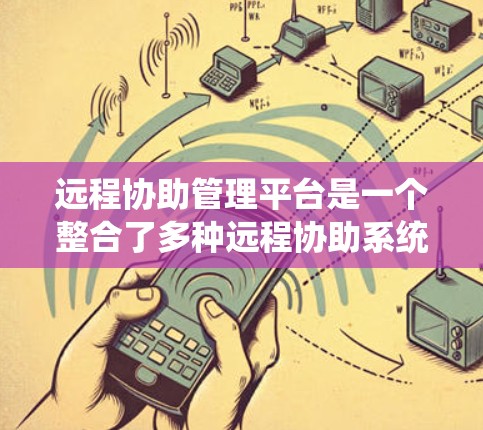 远程协助管理平台是一个整合了多种远程协助系统功能的统一管理平台,旨在为用户提供便捷、高效的操作方式。以下是该平台的主要特点和功能 远程协助管理平台是一个整合了多种远程协助系统功能的统一管理平台,旨在为用户提供便捷、高效的操作方式。以下是该平台的主要特点和功能