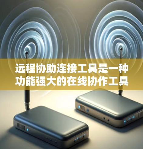 远程协助连接工具是一种功能强大的在线协作工具，广泛应用于多个行业，如教育、医疗和云计算。以下是详细的使用指南和总结