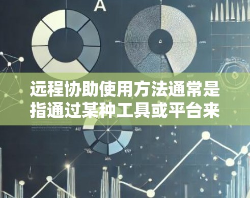 远程协助使用方法通常是指通过某种工具或平台来实现与外部用户(如客户、合作伙伴)之间的协作和沟通。以下是一些常见的远程协助方法及其适用场景 远程协助使用方法通常是指通过某种工具或平台来实现与外部用户(如客户、合作伙伴)之间的协作和沟通。以下是一些常见的远程协助方法及其适用场景