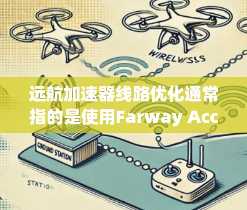 远航加速器线路优化通常指的是使用Farway Accelerator（快速汽车加速系统）或相关工具来优化车辆的加速和加速器功能。以下是一些可能涉及的内容和步骤，帮助您理解如何优化加速器线路