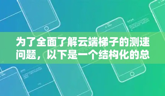 为了全面了解云端<strong>梯子</strong>的测速问题,以下是一个结构化的总结和步骤指南