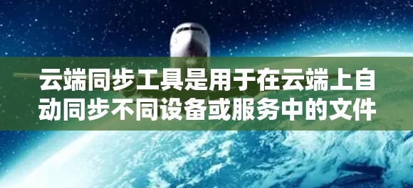 云端同步工具是用于在云端上自动同步不同设备或服务中的文件和数据的工具，广泛应用于个人和企业。以下是对这些工具的总结