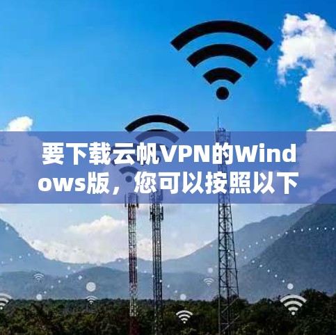 要下载云帆VPN的Windows版,您可以按照以下步骤操作 要下载云帆VPN的Windows版,您可以按照以下步骤操作