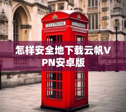 怎样安全地下载云帆VPN安卓版