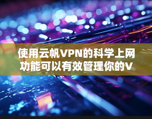 使用云帆VPN的<strong>科学上网</strong>功能可以有效管理你的VPN连接。以下是一步步的指导