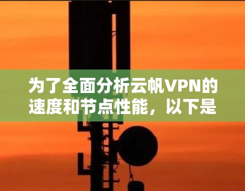 为了全面分析云帆VPN的速度和节点性能，以下是一个逐步的解决方案