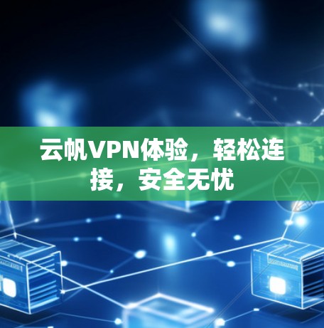 云帆VPN体验,轻松连接,安全无忧 云帆VPN体验,轻松连接,安全无忧