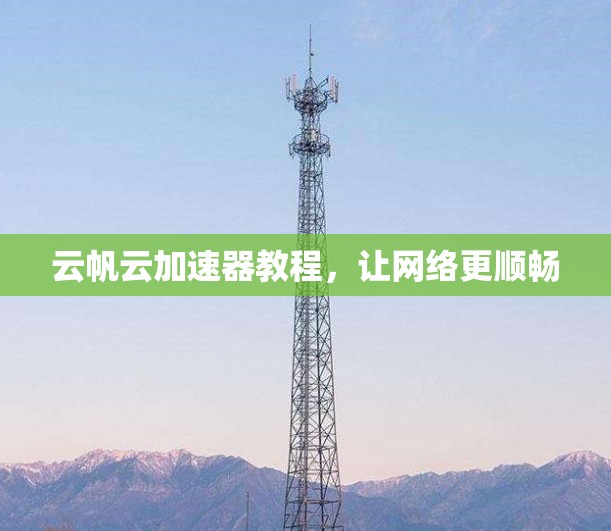 云帆云加速器教程,让网络更顺畅 云帆云加速器教程,让网络更顺畅
