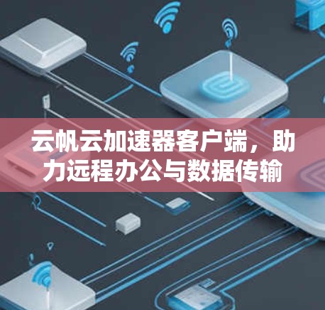 云帆云加速器客户端,助力远程办公与数据传输优化 云帆云加速器客户端,助力远程办公与数据传输优化