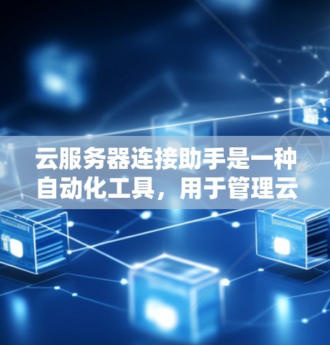 云服务器连接助手是一种自动化工具，用于管理云服务器之间的连接。它通过以下步骤实现