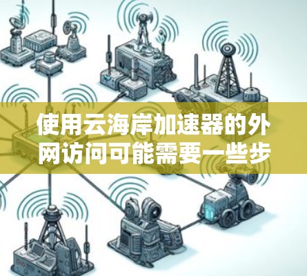 使用云海岸加速器的外网访问可能需要一些步骤和了解，以下是详细的指南