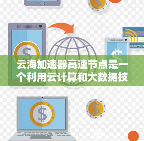 云海加速器高速节点是一个利用云计算和大数据技术提升网络性能的设备或系统。以下是对该概念的详细说明
