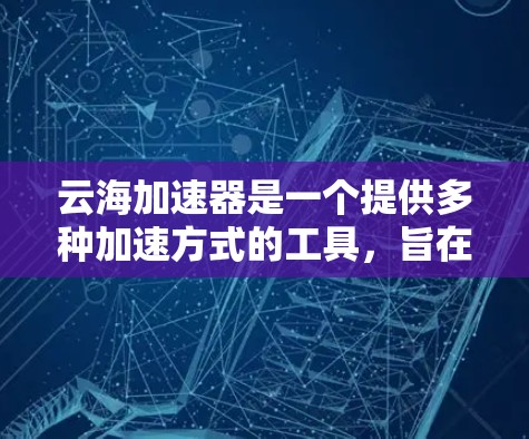 云海加速器是一个提供多种加速方式的工具,旨在帮助用户高效利用网络资源。以下是对云海加速器体验的分析 云海加速器是一个提供多种加速方式的工具,旨在帮助用户高效利用网络资源。以下是对云海加速器体验的分析