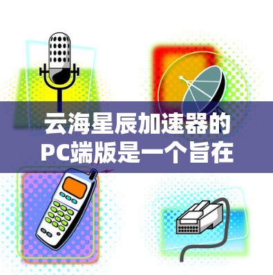 云海星辰加速器的PC端版是一个旨在提升网站加载速度的工具,通常基于缓存加速、多线程加速和并行加速等技术。以下是对该PC端版的详细介绍 云海星辰加速器的PC端版是一个旨在提升网站加载速度的工具,通常基于缓存加速、多线程加速和并行加速等技术。以下是对该PC端版的详细介绍