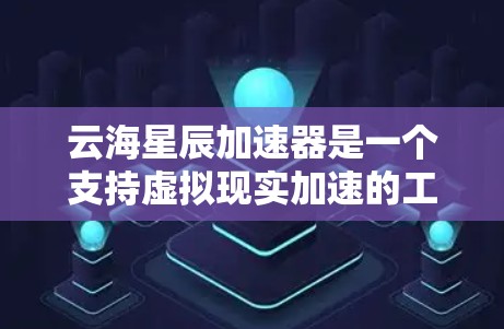云海星辰加速器是一个支持虚拟现实加速的工具,允许用户将游戏、视频或虚拟内容加载到虚拟设备上,以体验更流畅的虚拟环境。以下是关于云海星辰加速器的详细信息 云海星辰加速器是一个支持虚拟现实加速的工具,允许用户将游戏、视频或虚拟内容加载到虚拟设备上,以体验更流畅的虚拟环境。以下是关于云海星辰加速器的详细信息