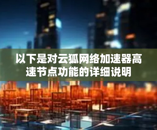 以下是对云狐网络加速器高速节点功能的详细说明