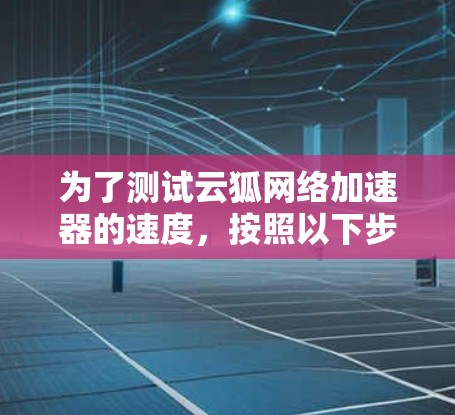为了测试云狐网络加速器的速度，按照以下步骤进行