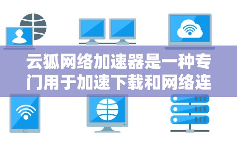 云狐网络加速器是一种专门用于加速下载和网络连接的工具,通常用于解决因速度过慢导致的延迟、数据丢失或网络不稳定的问题。以下是一个简单的方法来下载和使用云狐网络加速器 云狐网络加速器是一种专门用于加速下载和网络连接的工具,通常用于解决因速度过慢导致的延迟、数据丢失或网络不稳定的问题。以下是一个简单的方法来下载和使用云狐网络加速器