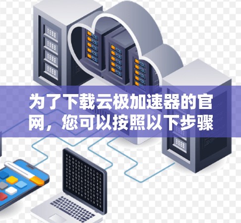 为了下载云极加速器的官网，您可以按照以下步骤进行操作
