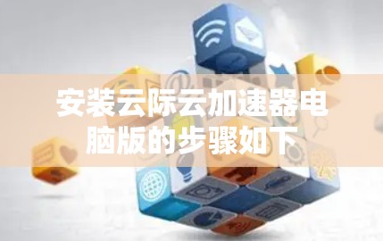 安装云际云加速器电脑版的步骤如下 安装云际云加速器电脑版的步骤如下