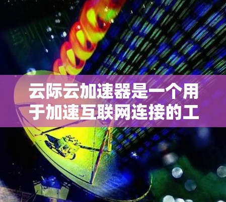 云际云加速器是一个用于加速互联网连接的工具，通常通过某种方式连接到外部网络，如Wi-Fi或移动数据线，从而提升数据传输速度。外网连接通常指的是连接到外部网络，而不是内部的互联网
