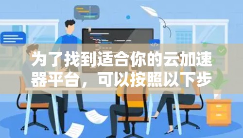 为了找到适合你的云加速器平台，可以按照以下步骤进行