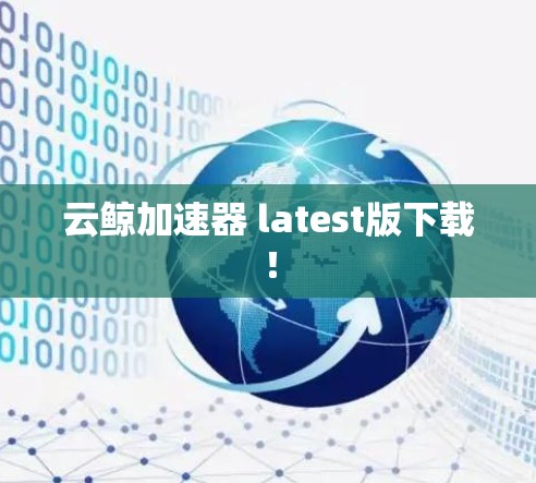 云鲸加速器 latest版下载! 云鲸加速器 latest版下载!