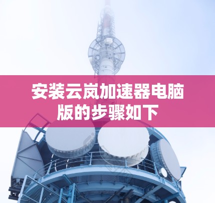 安装云岚加速器电脑版的步骤如下