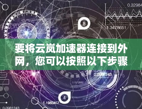 要将云岚加速器连接到外网,您可以按照以下步骤操作 要将云岚加速器连接到外网,您可以按照以下步骤操作