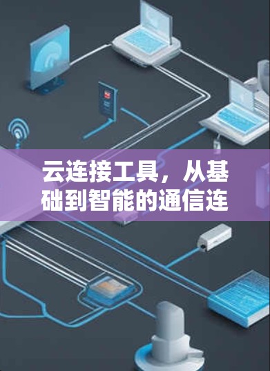 云连接工具,从基础到智能的通信连接方案 云连接工具,从基础到智能的通信连接方案