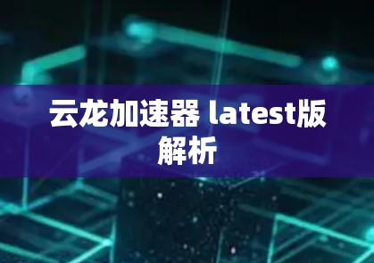 云龙加速器 latest版解析