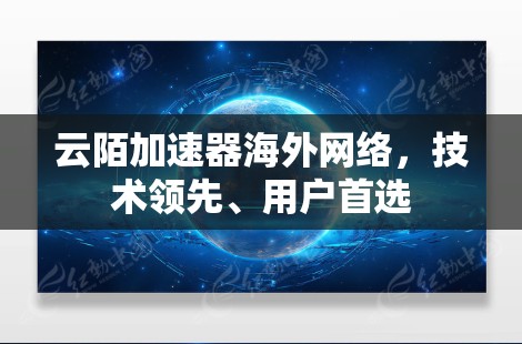 云陌加速器海外网络，技术领先、用户首选